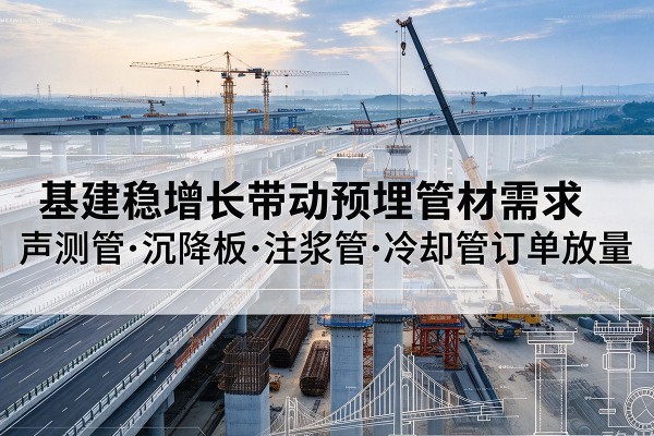 华池基建稳增长带动预埋监测管材需求，声测管、沉降板、注浆管订单持续放量